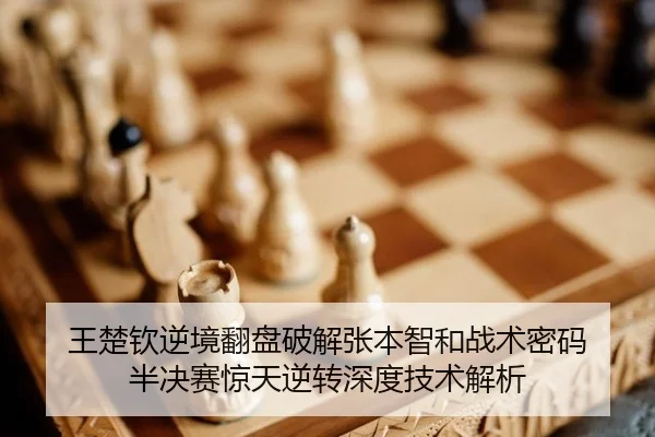 王楚钦逆境翻盘破解张本智和战术密码 半决赛惊天逆转深度技术解析