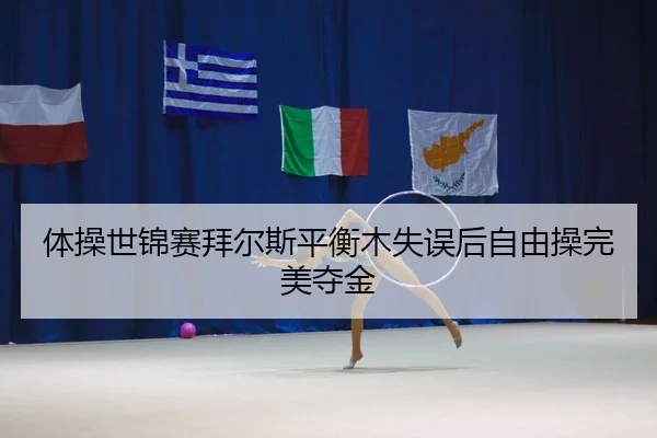 体操世锦赛拜尔斯平衡木失误后自由操完美夺金