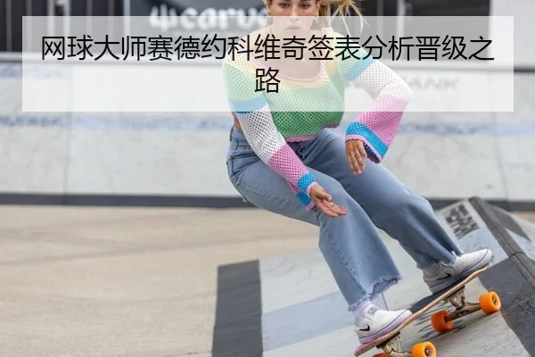 网球大师赛德约科维奇签表分析晋级之路