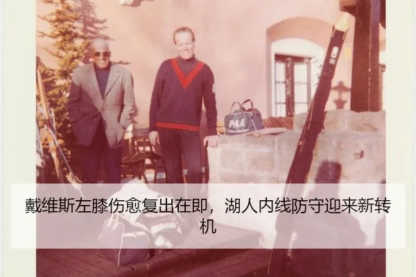 戴维斯左膝伤愈复出在即，湖人内线防守迎来新转机
