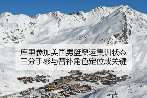 库里参加美国男篮奥运集训状态 三分手感与替补角色定位成关键