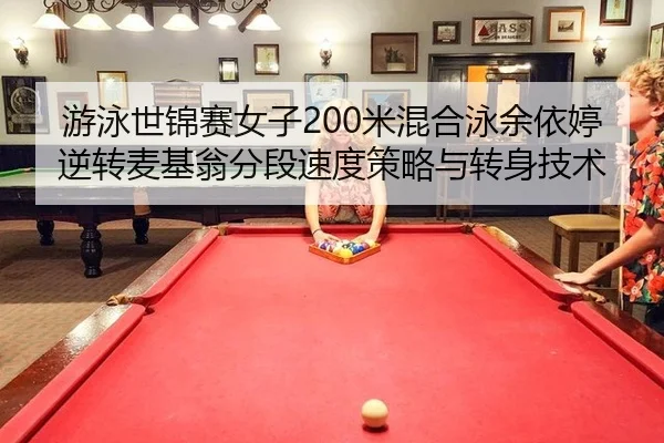 游泳世锦赛女子200米混合泳余依婷逆转麦基翁分段速度策略与转身技术