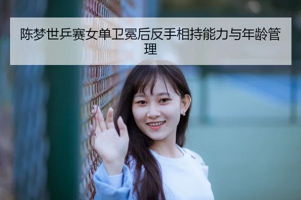 chen-meng-shi-ping-sai-nv-dan-wei-mian-hou-fan-shou-xiang-chi-neng-li-yu-nian-ling-guan-li-3-771.jpg